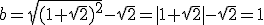 b=\sqrt{(1+\sqrt2)^2}-\sqrt2=|1+\sqrt2|-\sqrt2=1