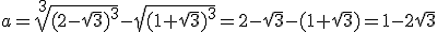  a=\sqrt[3]{(2-\sqrt3)^3}-\sqrt{(1+\sqrt3)^3}=2-\sqrt3-(1+\sqrt3)=1-2\sqrt3