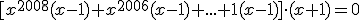 [x^{2008}(x-1)+x^{2006}(x-1)+...+1(x-1)]\cdot (x+1)=0