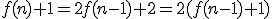 f(n) + 1 = 2f(n-1) + 2 = 2(f(n-1) + 1)