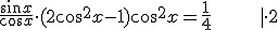 \frac{sin x}{cos x} \cdot (2 cos^2 x-1)cos^2x=\frac{1}{4}\;\;\;\;\;\;\; |\cdot 2