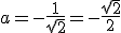 a=-\frac{1}{\sqrt{2}}=-\frac{\sqrt{2}}{2}