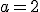 a = 2