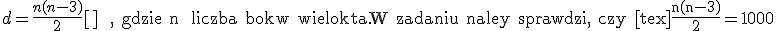 d=\frac{n(n-3)}{2}[\tex]  , gdzie n  liczba boków wielok¹ta.
W zadaniu nale¿y sprawdziæ, czy [tex]\frac{n(n-3)}{2}=1000