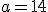 a=14