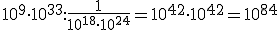 10^9 \cdot 10^{33}: \frac{1}{10^{18} \cdot 10^{24}}=10^{42} \cdot 10^{42}=10^{84}