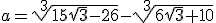 $ a=\sqrt[3]{15\sqrt3-26}-\sqrt[3]{6\sqrt3+10$