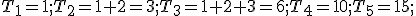 T_1=1;T_2=1+2=3; T_3=1+2+3=6; T_4=10; T_5=15;