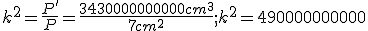  k^2=\frac{P'}{P}=\frac{3430000000000 cm^3}{7cm^2}; k^2=490000000000