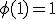 \phi(1)=1